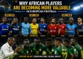 African players in Europe becoming more valuable in modern football