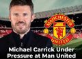 Michael Carrick Under Pressure at Man United