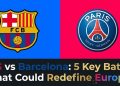 PSG vs Barcelona: 5 Key Battles That Could Redefine Europe