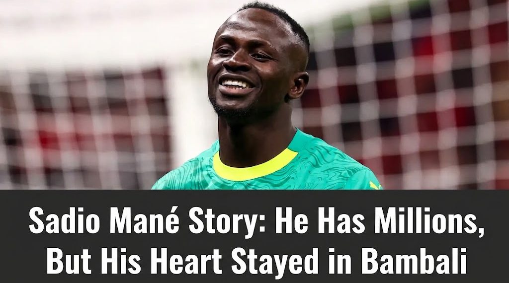Sadio Mané Story: He Has Millions, But His Heart Stayed in Bambali