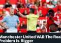 Manchester United VAR: The Real Problem Is Bigger